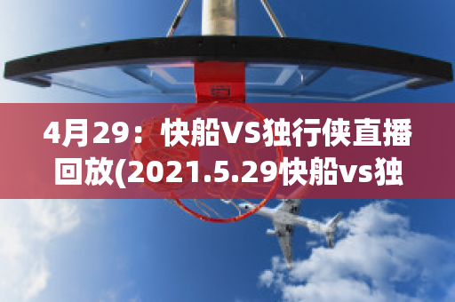 4月29：快船VS独行侠直播回放(2021.5.29快船vs独行侠直播)