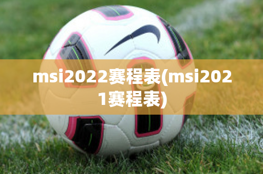 msi2022赛程表(msi2021赛程表)