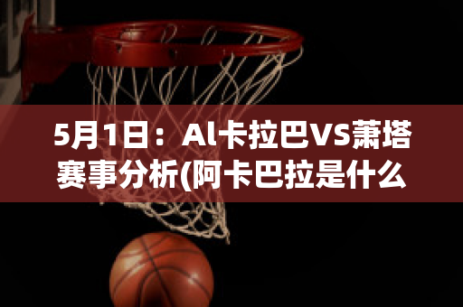 5月1日：Al卡拉巴VS萧塔赛事分析(阿卡巴拉是什么意思)