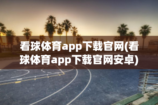 看球体育app下载官网(看球体育app下载官网安卓)