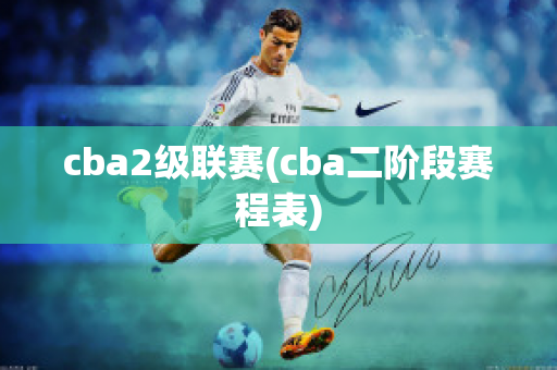 cba2级联赛(cba二阶段赛程表)