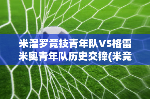 米涅罗竞技青年队VS格雷米奥青年队历史交锋(米竞技对格雷米奥)