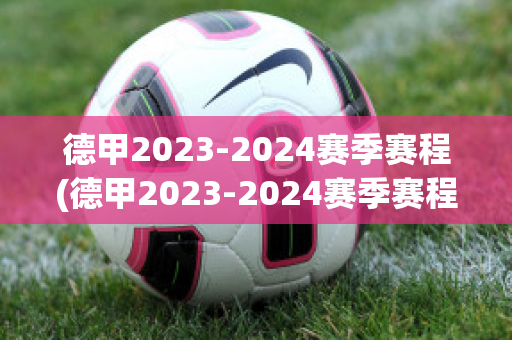 德甲2023-2024赛季赛程(德甲2023-2024赛季赛程表)