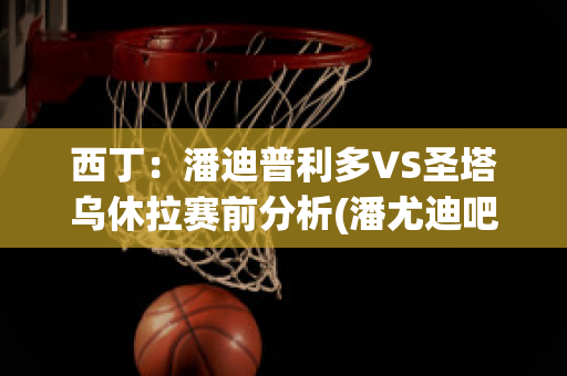 西丁：潘迪普利多VS圣塔乌休拉赛前分析(潘尤迪吧)