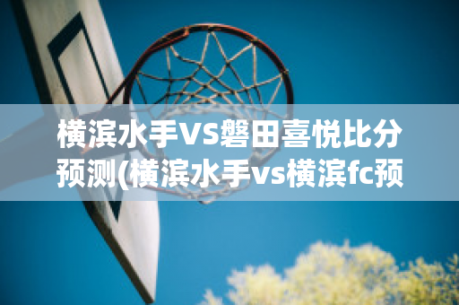 横滨水手VS磐田喜悦比分预测(横滨水手vs横滨fc预测)