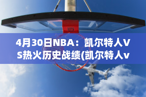 4月30日NBA：凯尔特人VS热火历史战绩(凯尔特人vs热火2012)