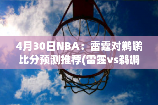 4月30日NBA：雷霆对鹈鹕比分预测推荐(雷霆vs鹈鹕绝杀视频)