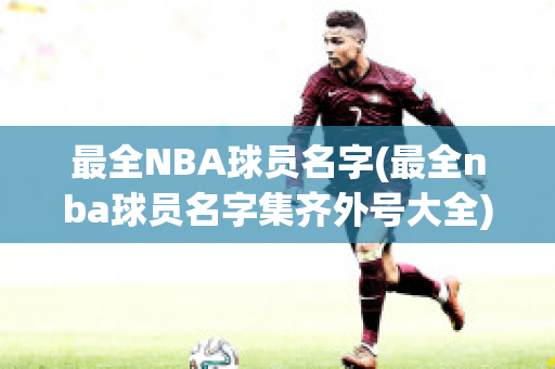 最全NBA球员名字(最全nba球员名字集齐外号大全)