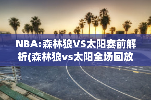 NBA:森林狼VS太阳赛前解析(森林狼vs太阳全场回放)