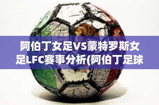 阿伯丁女足VS蒙特罗斯女足LFC赛事分析(阿伯丁足球俱乐部)