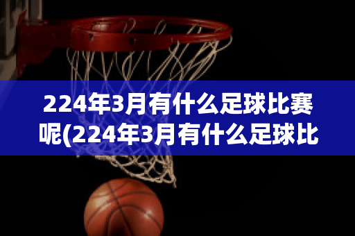 224年3月有什么足球比赛呢(224年3月有什么足球比赛呢)