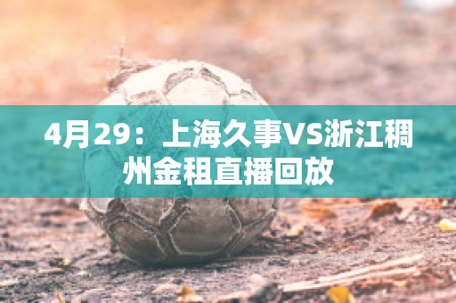 4月29：上海久事VS浙江稠州金租直播回放