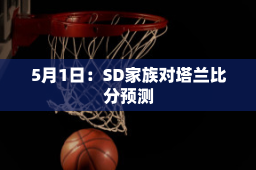 5月1日：SD家族对塔兰比分预测