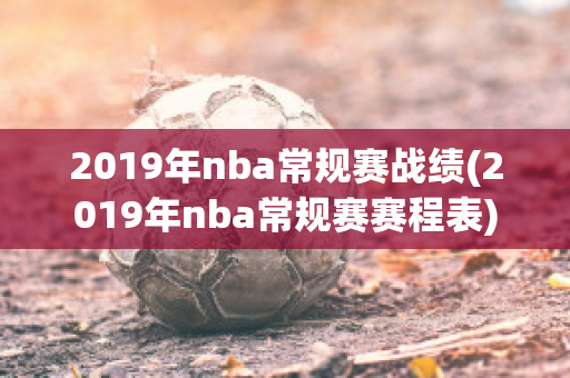 2019年nba常规赛战绩(2019年nba常规赛赛程表)