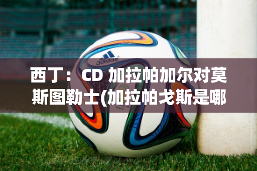 西丁：CD 加拉帕加尔对莫斯图勒士(加拉帕戈斯是哪个国家)