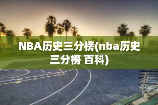 NBA历史三分榜(nba历史三分榜 百科)