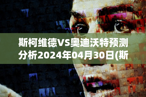 斯柯维德VS奥迪沃特预测分析2024年04月30日(斯蒂文柯维)