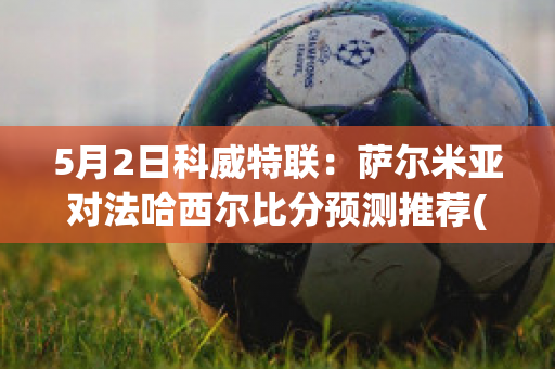 5月2日科威特联：萨尔米亚对法哈西尔比分预测推荐(萨米萨那vs贾马尔)