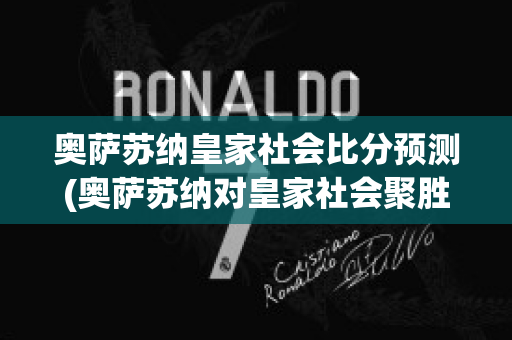 奥萨苏纳皇家社会比分预测(奥萨苏纳对皇家社会聚胜顽球汇)