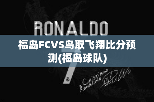 福岛FCVS鸟取飞翔比分预测(福岛球队)