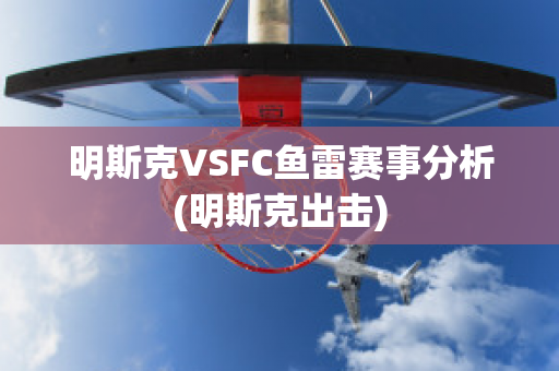 明斯克VSFC鱼雷赛事分析(明斯克出击)