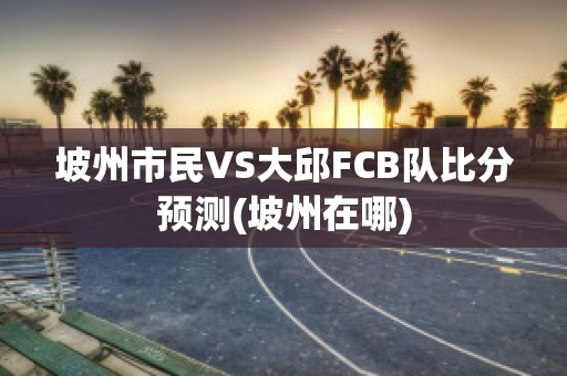 坡州市民VS大邱FCB队比分预测(坡州在哪)