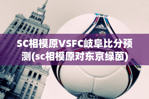 SC相模原VSFC岐阜比分预测(sc相模原对东京绿茵)