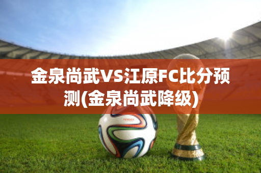 金泉尚武VS江原FC比分预测(金泉尚武降级)