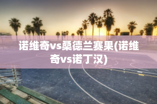 诺维奇vs桑德兰赛果(诺维奇vs诺丁汉)