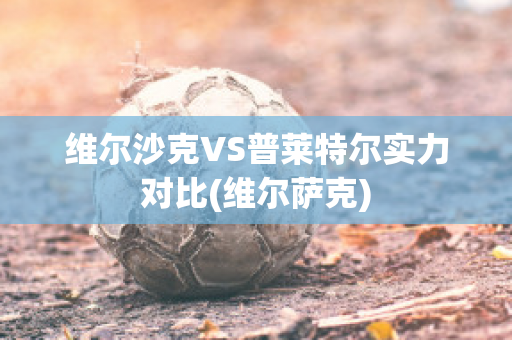 维尔沙克VS普莱特尔实力对比(维尔萨克)