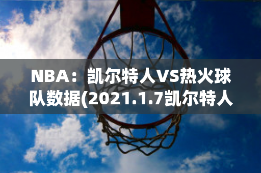 NBA：凯尔特人VS热火球队数据(2021.1.7凯尔特人vs热火)