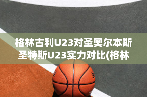 格林古利U23对圣奥尔本斯圣特斯U23实力对比(格林球员)