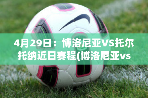 4月29日：博洛尼亚VS托尔托纳近日赛程(博洛尼亚vs拉齐奥聚胜顽球汇)