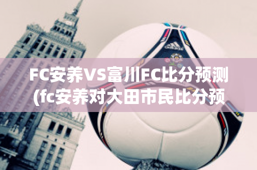 FC安养VS富川FC比分预测(fc安养对大田市民比分预测)