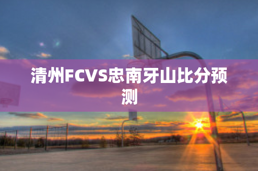 清州FCVS忠南牙山比分预测