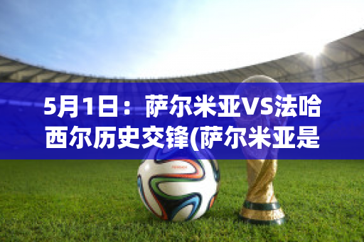 5月1日：萨尔米亚VS法哈西尔历史交锋(萨尔米亚是哪个国家)