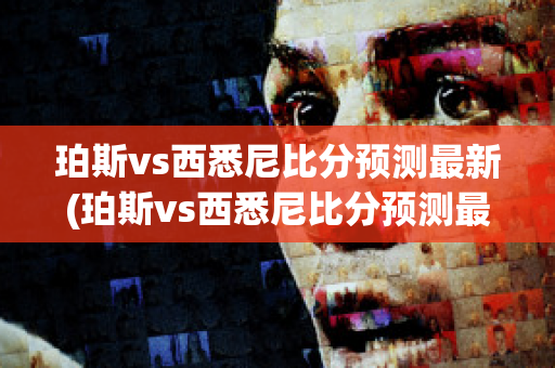 珀斯vs西悉尼比分预测最新(珀斯vs西悉尼比分预测最新)