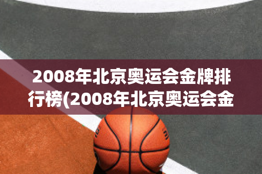 2008年北京奥运会金牌排行榜(2008年北京奥运会金牌排行榜前十名)