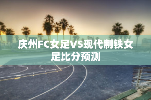 庆州FC女足VS现代制铁女足比分预测