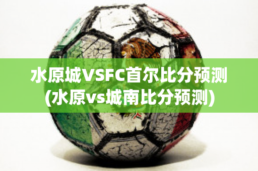 水原城VSFC首尔比分预测(水原vs城南比分预测)