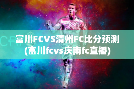 富川FCVS清州FC比分预测(富川fcvs庆南fc直播)