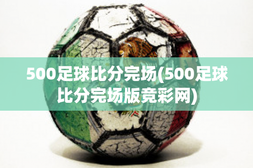 500足球比分完场(500足球比分完场版竞彩网)