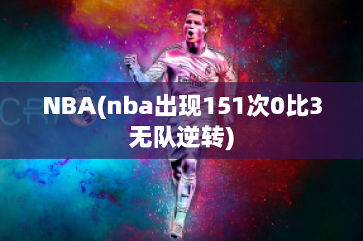 NBA(nba出现151次0比3无队逆转)