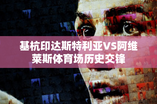 基杭印达斯特利亚VS阿维莱斯体育场历史交锋