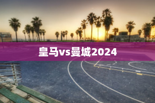 皇马vs曼城2024