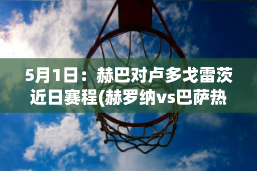 5月1日：赫巴对卢多戈雷茨近日赛程(赫罗纳vs巴萨热身赛录像回放)