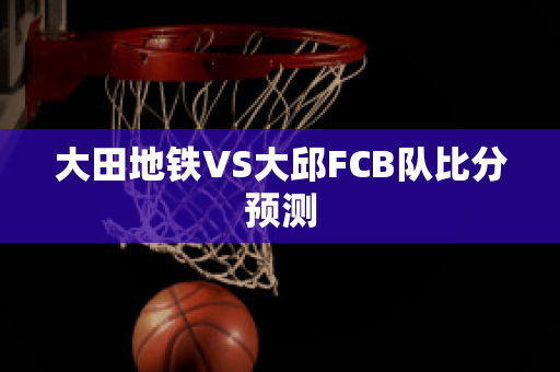 大田地铁VS大邱FCB队比分预测