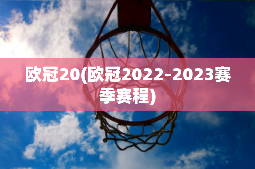 欧冠20(欧冠2022-2023赛季赛程)