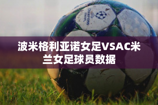 波米格利亚诺女足VSAC米兰女足球员数据