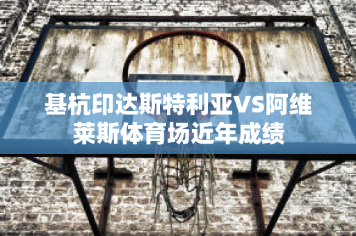 基杭印达斯特利亚VS阿维莱斯体育场近年成绩